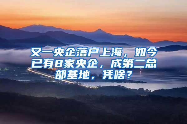 又一央企落户上海，如今已有8家央企，成第二总部基地，凭啥？