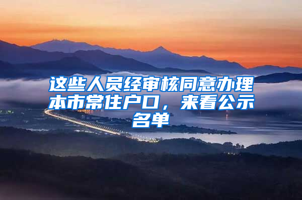 这些人员经审核同意办理本市常住户口，来看公示名单→