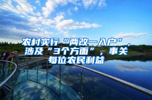 农村实行“两改一入户”，涉及“3个方面”，事关每位农民利益