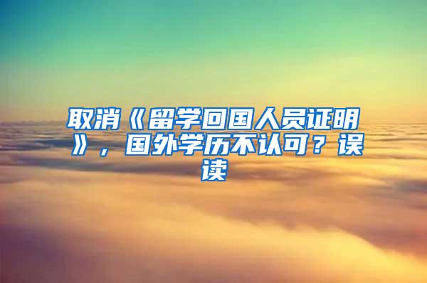 取消《留学回国人员证明》，国外学历不认可？误读