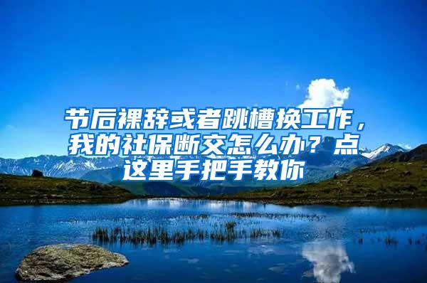 节后裸辞或者跳槽换工作，我的社保断交怎么办？点这里手把手教你