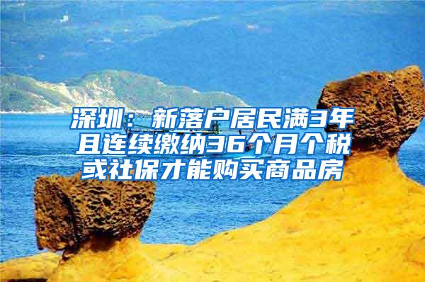 深圳：新落户居民满3年且连续缴纳36个月个税或社保才能购买商品房