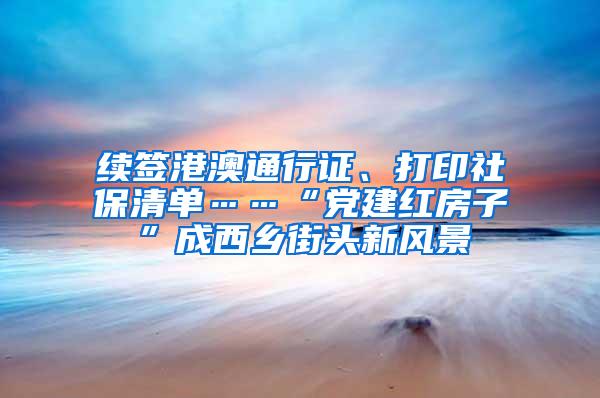 续签港澳通行证、打印社保清单……“党建红房子”成西乡街头新风景