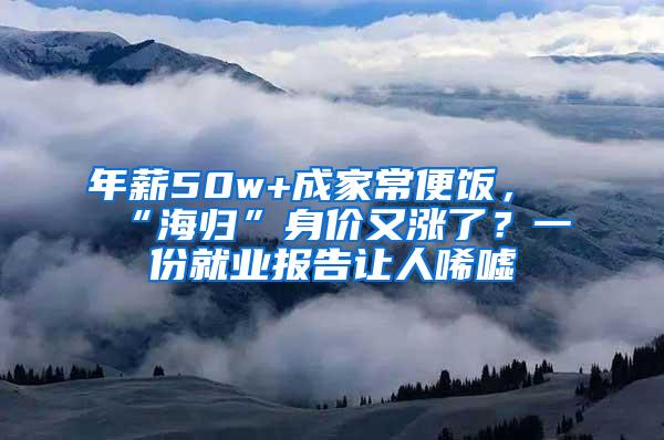 年薪50w+成家常便饭，“海归”身价又涨了？一份就业报告让人唏嘘