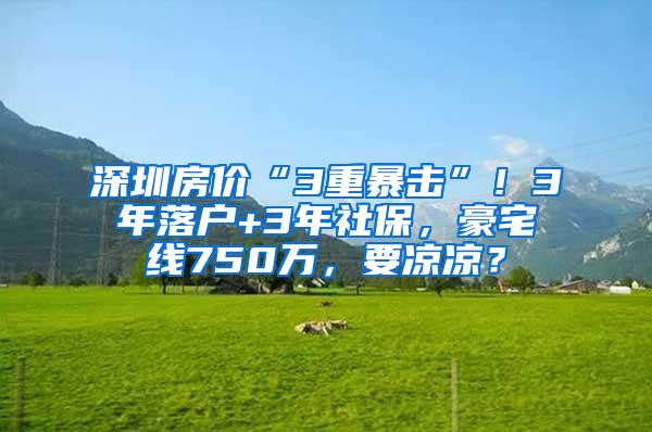 深圳房价“3重暴击”！3年落户+3年社保，豪宅线750万，要凉凉？