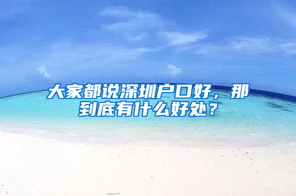 大家都说深圳户口好，那到底有什么好处？