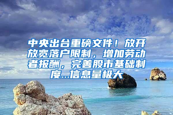 中央出台重磅文件！放开放宽落户限制，增加劳动者报酬，完善股市基础制度...信息量极大