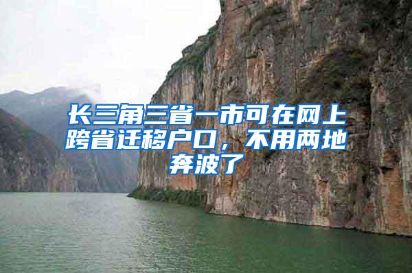 长三角三省一市可在网上跨省迁移户口，不用两地奔波了