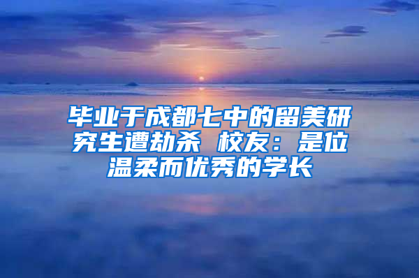 毕业于成都七中的留美研究生遭劫杀 校友：是位温柔而优秀的学长