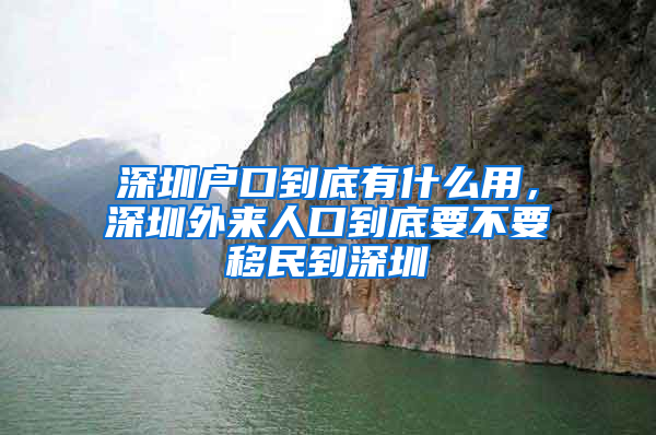 深圳户口到底有什么用，深圳外来人口到底要不要移民到深圳