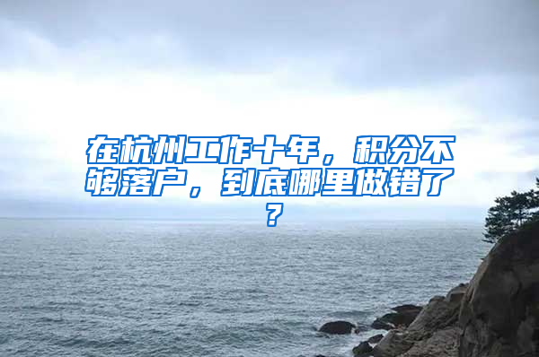 在杭州工作十年，积分不够落户，到底哪里做错了？