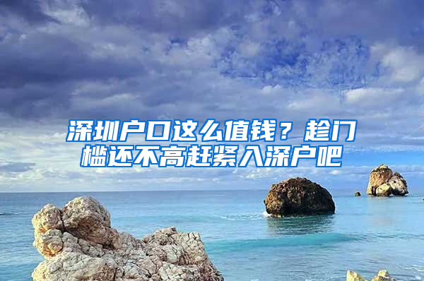 深圳户口这么值钱？趁门槛还不高赶紧入深户吧