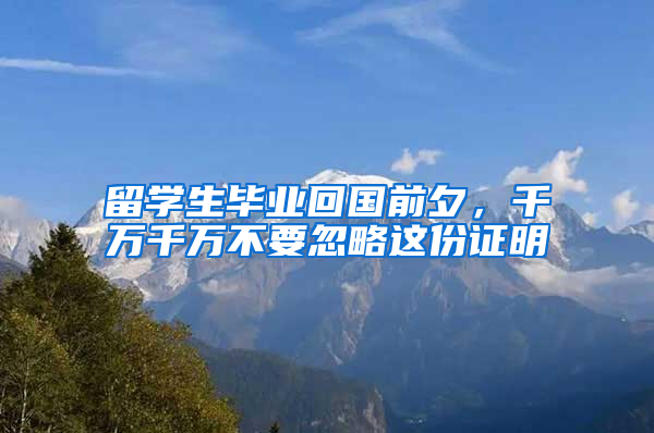 留学生毕业回国前夕，千万千万不要忽略这份证明