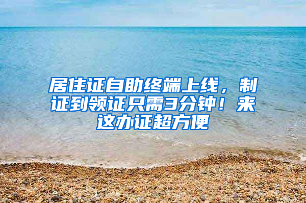 居住证自助终端上线，制证到领证只需3分钟！来这办证超方便→