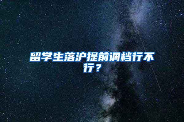 留学生落沪提前调档行不行？