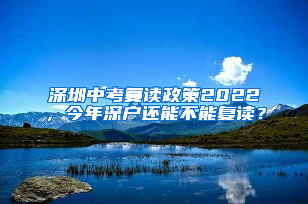 深圳中考复读政策2022，今年深户还能不能复读？