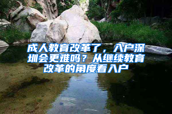 成人教育改革了，入户深圳会更难吗？从继续教育改革的角度看入户