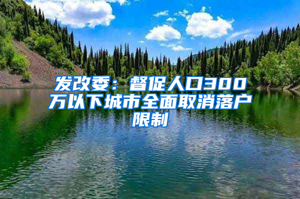 发改委：督促人口300万以下城市全面取消落户限制