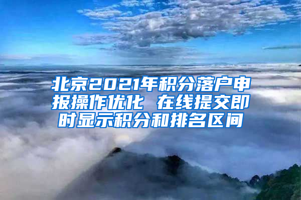 北京2021年积分落户申报操作优化 在线提交即时显示积分和排名区间