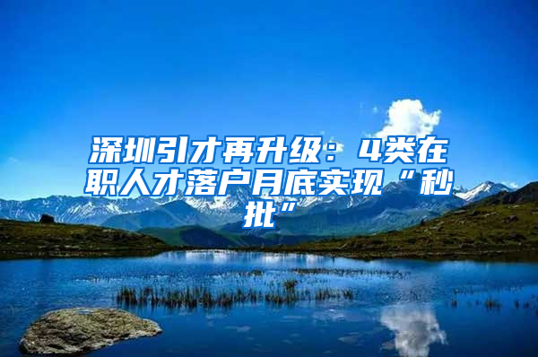 深圳引才再升级：4类在职人才落户月底实现“秒批”