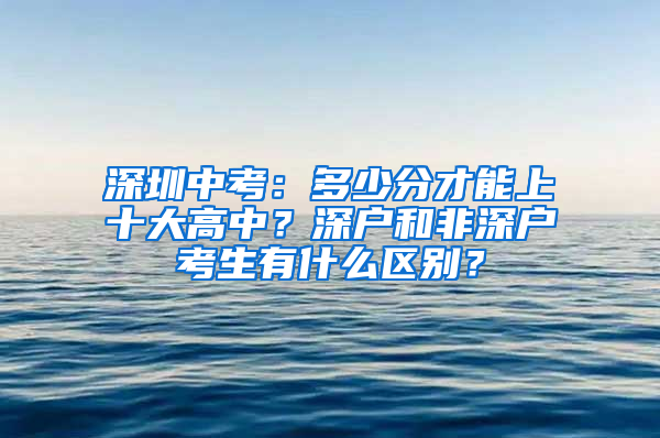 深圳中考：多少分才能上十大高中？深户和非深户考生有什么区别？