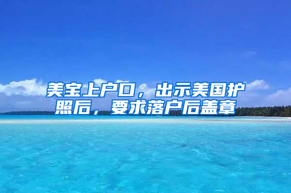 美宝上户口，出示美国护照后，要求落户后盖章