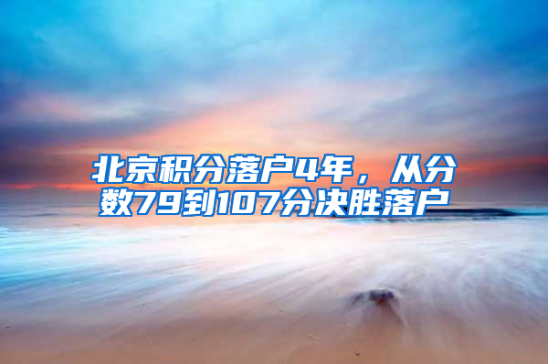 北京积分落户4年，从分数79到107分决胜落户