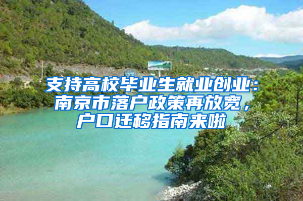 支持高校毕业生就业创业：南京市落户政策再放宽，户口迁移指南来啦