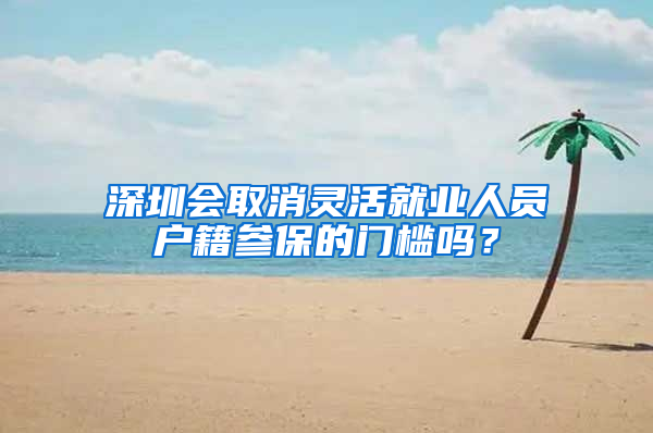 深圳会取消灵活就业人员户籍参保的门槛吗？