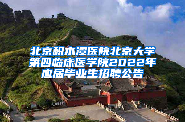 北京积水潭医院北京大学第四临床医学院2022年应届毕业生招聘公告