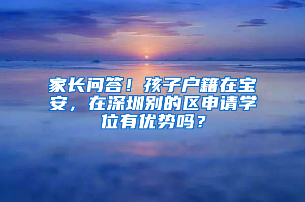 家长问答！孩子户籍在宝安，在深圳别的区申请学位有优势吗？