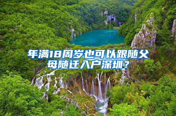 年满18周岁也可以跟随父母随迁入户深圳？