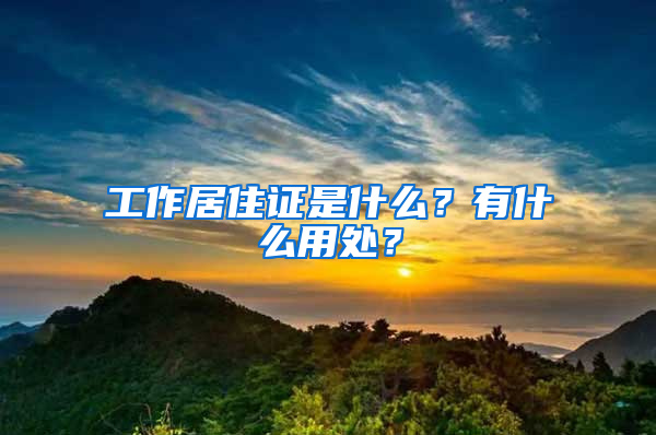 工作居住证是什么？有什么用处？