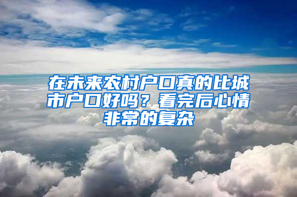 在未来农村户口真的比城市户口好吗？看完后心情非常的复杂