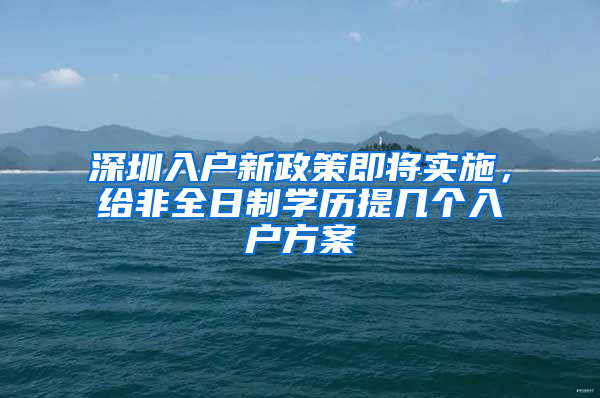 深圳入户新政策即将实施，给非全日制学历提几个入户方案