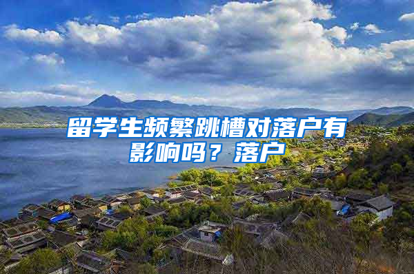 留学生频繁跳槽对落户有影响吗？落户