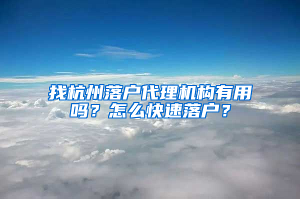 找杭州落户代理机构有用吗？怎么快速落户？