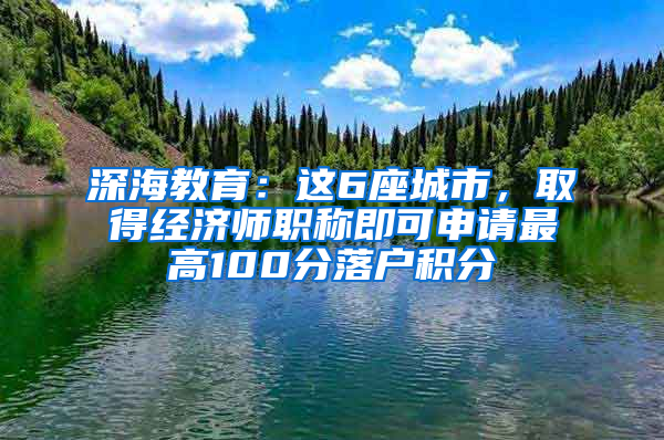 深海教育：这6座城市，取得经济师职称即可申请最高100分落户积分