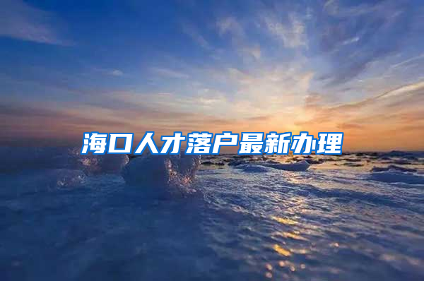 海口人才落户最新办理