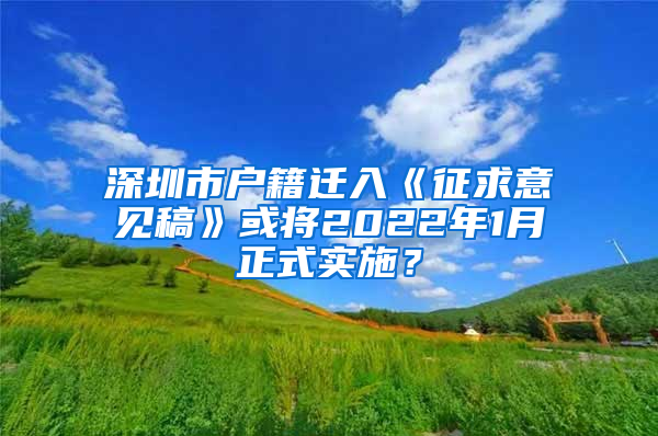 深圳市户籍迁入《征求意见稿》或将2022年1月正式实施？