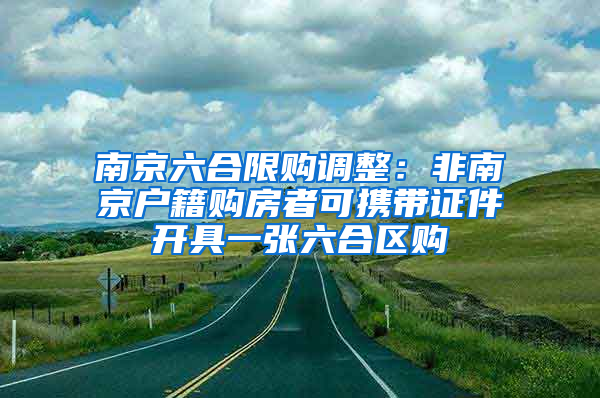 南京六合限购调整：非南京户籍购房者可携带证件开具一张六合区购