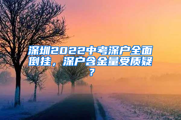 深圳2022中考深户全面倒挂，深户含金量受质疑？