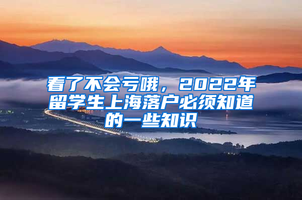 看了不会亏哦，2022年留学生上海落户必须知道的一些知识