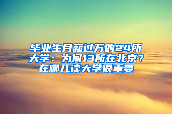 毕业生月薪过万的24所大学：为何13所在北京？在哪儿读大学很重要