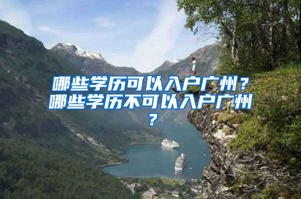 哪些学历可以入户广州？哪些学历不可以入户广州？