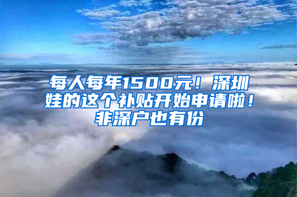 每人每年1500元！深圳娃的这个补贴开始申请啦！非深户也有份