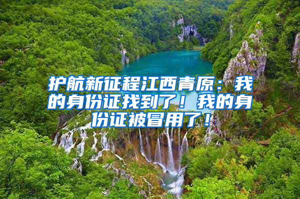 护航新征程江西青原：我的身份证找到了！我的身份证被冒用了！