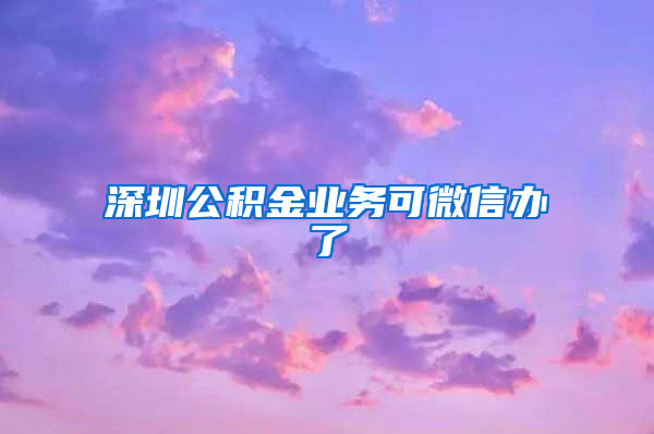 深圳公积金业务可微信办了