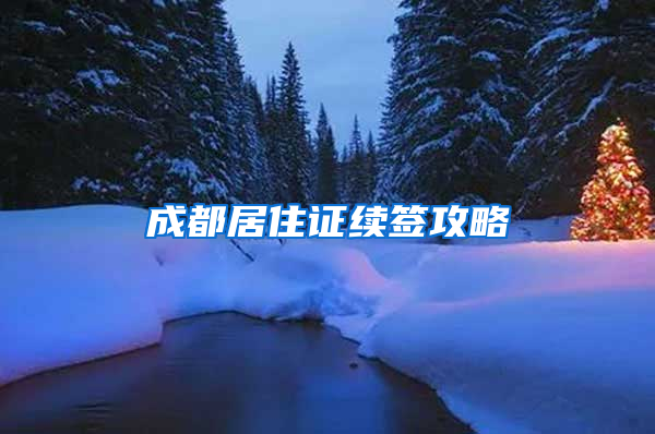 成都居住证续签攻略