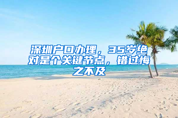 深圳户口办理，35岁绝对是个关键节点，错过悔之不及